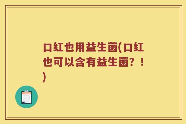 口红也用益生菌(口红也可以含有益生菌？！)