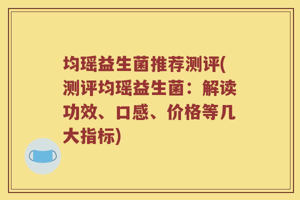 均瑶益生菌推荐测评(测评均瑶益生菌：解读功效、口感、价格等几大指标)