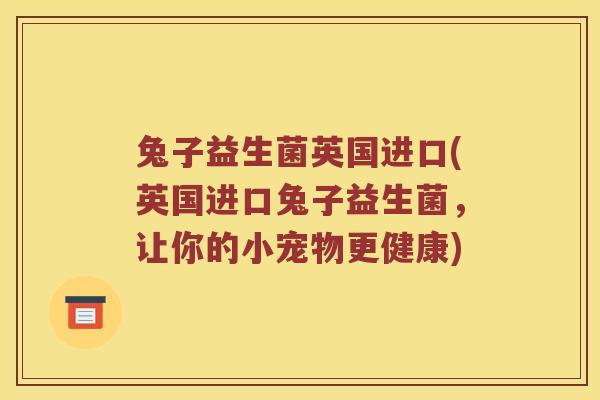 兔子益生菌英国进口(英国进口兔子益生菌，让你的小宠物更健康)