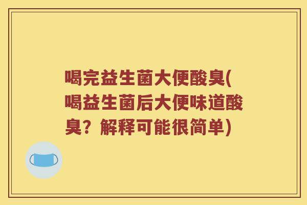 喝完益生菌大便酸臭(喝益生菌后大便味道酸臭?解释可能很简单) 喝完益生菌大便酸臭(喝益生菌后大便味道酸臭?解释可能很简单)