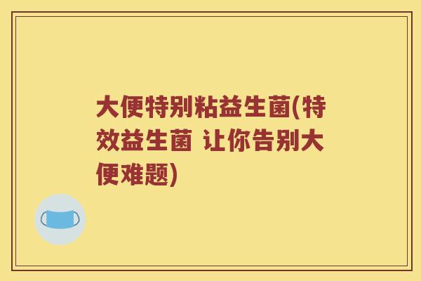 大便特别粘益生菌(特效益生菌 让你告别大便难题)