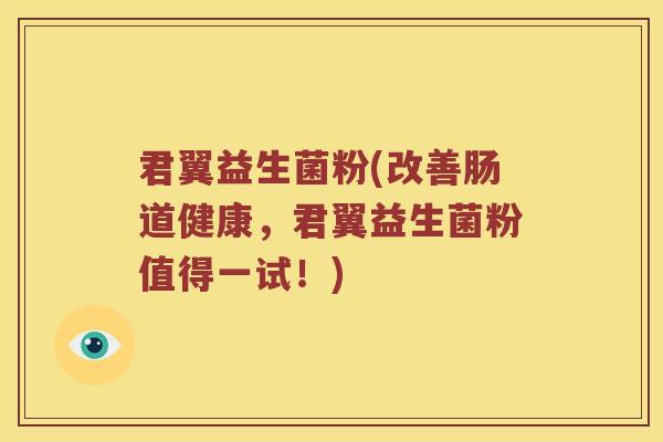 君翼益生菌粉(改善肠道健康，君翼益生菌粉值得一试！)