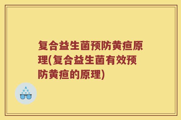 复合益生菌预防黄疸原理(复合益生菌有效预防黄疸的原理)