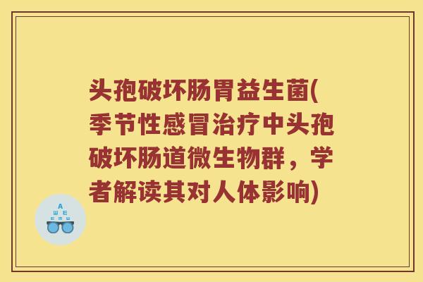 头孢破坏肠胃益生菌(季节性中头孢破坏肠道微生物群,学者解读其对人体影响) 头孢破坏肠胃益生菌(季节性中头孢破坏肠道微生物群,学者解读其对人体影响)