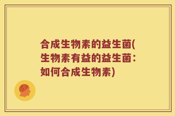 合成生物素的益生菌(生物素有益的益生菌：如何合成生物素)