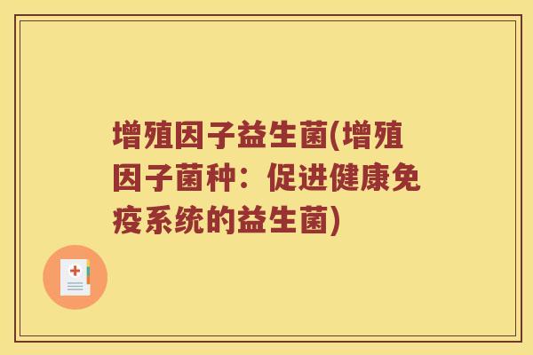 增殖因子益生菌(增殖因子菌种：促进健康系统的益生菌)