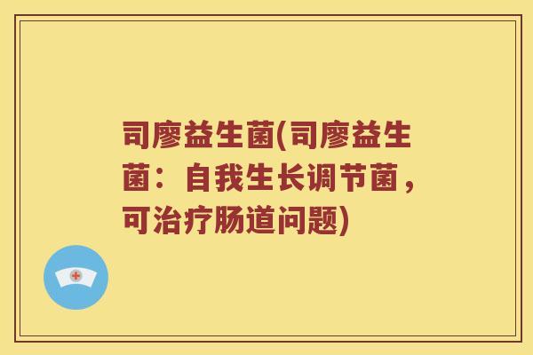 司廖益生菌(司廖益生菌：自我生长调节菌，可治疗肠道问题)