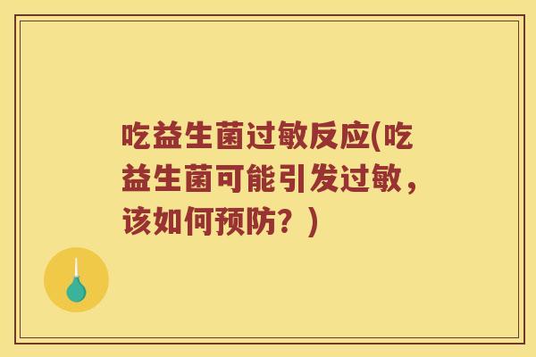 吃益生菌过敏反应(吃益生菌可能引发过敏，该如何预防？)