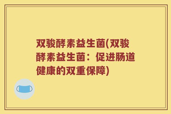 双骏酵素益生菌(双骏酵素益生菌：促进肠道健康的双重保障)