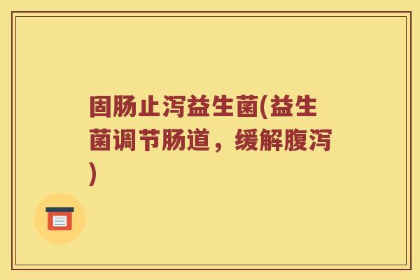 固肠止泻益生菌(益生菌调节肠道，缓解腹泻)