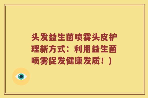 头发益生菌喷雾头皮护理新方式:利用益生菌喷雾促发健康发质!) 头发益生菌喷雾头皮护理新方式:利用益生菌喷雾促发健康发质!)