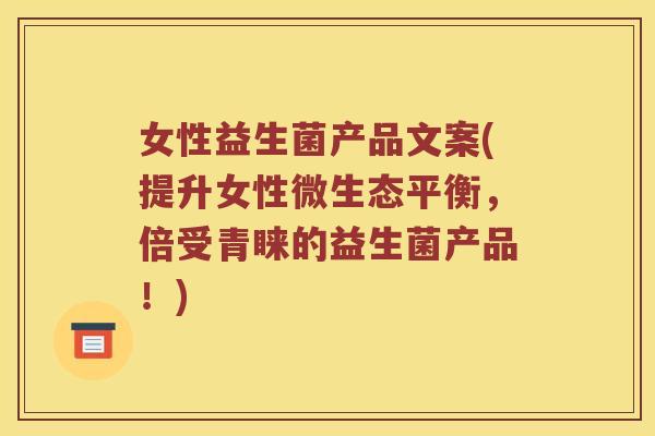 女性益生菌产品文案(提升女性微生态平衡,倍受青睐的益生菌产品!) 女性益生菌产品文案(提升女性微生态平衡,倍受青睐的益生菌产品!)