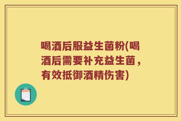 喝酒后服益生菌粉(喝酒后需要补充益生菌，有效抵御酒精伤害)