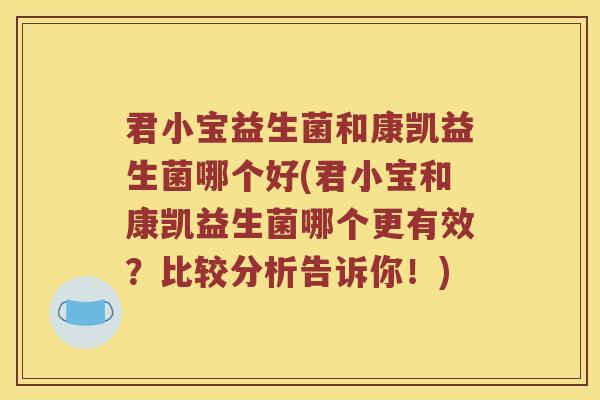 君小宝益生菌和康凯益生菌哪个好(君小宝和康凯益生菌哪个更有效？比较分析告诉你！)
