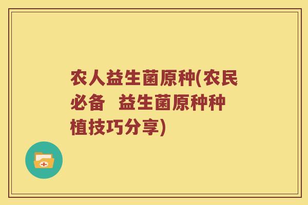 农人益生菌原种(农民必备  益生菌原种种植技巧分享)
