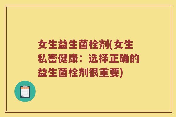 女生益生菌栓剂(女生私密健康：选择正确的益生菌栓剂很重要)