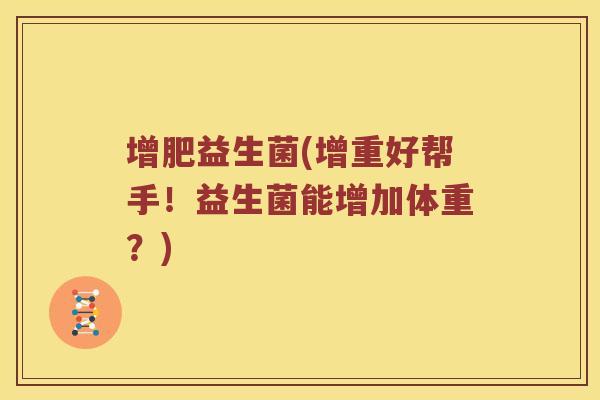 增肥益生菌(增重好帮手！益生菌能增加体重？)