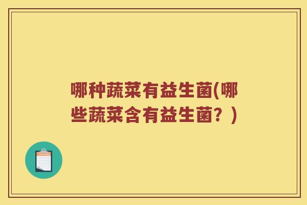 哪种蔬菜有益生菌(哪些蔬菜含有益生菌？)