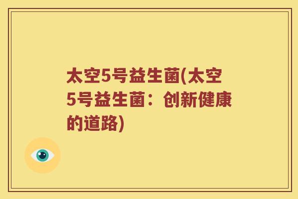 太空5号益生菌(太空5号益生菌：创新健康的道路)