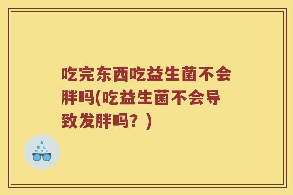 吃完东西吃益生菌不会胖吗(吃益生菌不会导致发胖吗？)