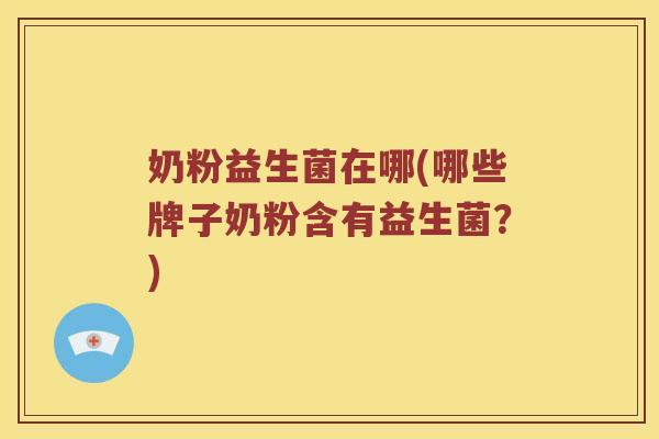 奶粉益生菌在哪(哪些牌子奶粉含有益生菌？)