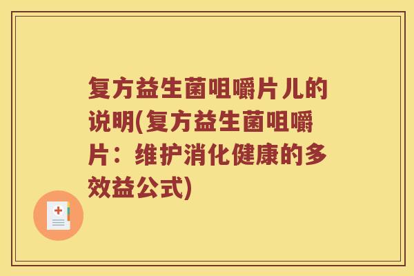 复方益生菌咀嚼片儿的说明(复方益生菌咀嚼片：维护消化健康的多效益公式)
