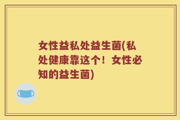 女性益私处益生菌(私处健康靠这个!女性必知的益生菌) 女性益私处益生菌(私处健康靠这个!女性必知的益生菌)