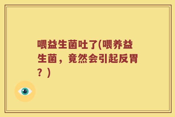 喂益生菌吐了(喂养益生菌，竟然会引起反胃？)