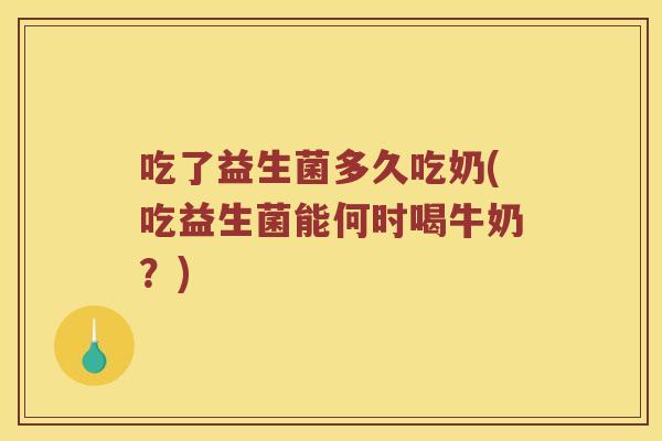 吃了益生菌多久吃奶(吃益生菌能何时喝牛奶？)