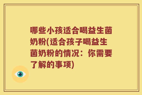 哪些小孩适合喝益生菌奶粉(适合孩子喝益生菌奶粉的情况:你需要了解的事项) 哪些小孩适合喝益生菌奶粉(适合孩子喝益生菌奶粉的情况:你需要了解的事项)
