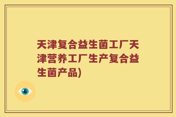 天津复合益生菌工厂天津营养工厂生产复合益生菌产品)
