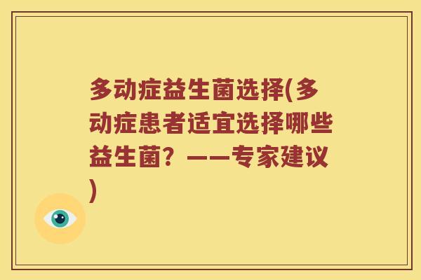 多动症益生菌选择(多动症患者适宜选择哪些益生菌？——专家建议)