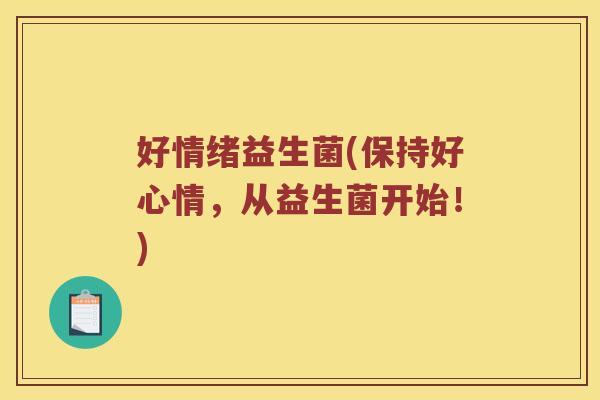 好情绪益生菌(保持好心情，从益生菌开始！)