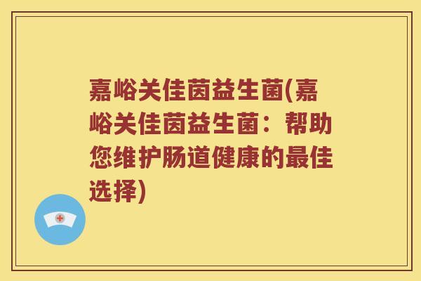 嘉峪关佳茵益生菌(嘉峪关佳茵益生菌：帮助您维护肠道健康的最佳选择)