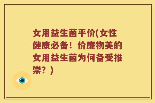 女用益生菌平价(女性健康必备！价廉物美的女用益生菌为何备受推崇？)