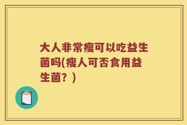 大人非常瘦可以吃益生菌吗(瘦人可否食用益生菌？)
