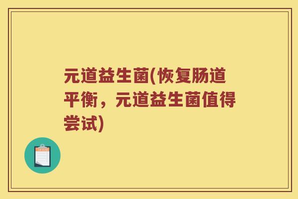 元道益生菌(恢复肠道平衡，元道益生菌值得尝试)