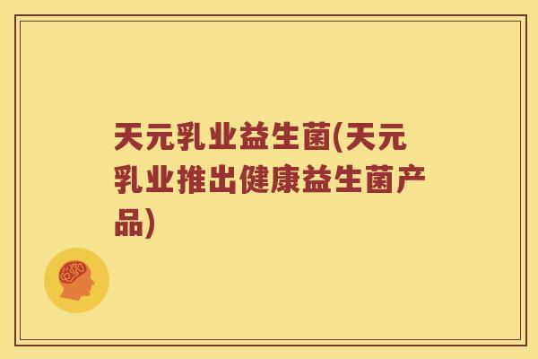 天元乳业益生菌(天元乳业推出健康益生菌产品) 天元乳业益生菌(天元乳业推出健康益生菌产品)