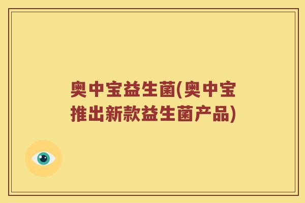 奥中宝益生菌(奥中宝推出新款益生菌产品)