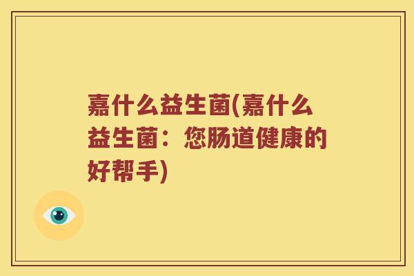嘉什么益生菌(嘉什么益生菌：您肠道健康的好帮手)