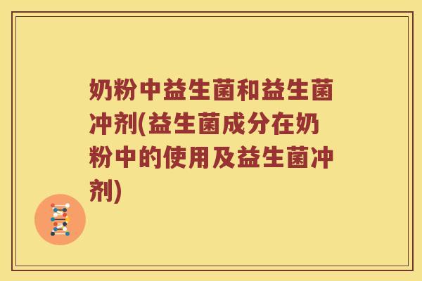 奶粉中益生菌和益生菌冲剂(益生菌成分在奶粉中的使用及益生菌冲剂) 奶粉中益生菌和益生菌冲剂(益生菌成分在奶粉中的使用及益生菌冲剂)