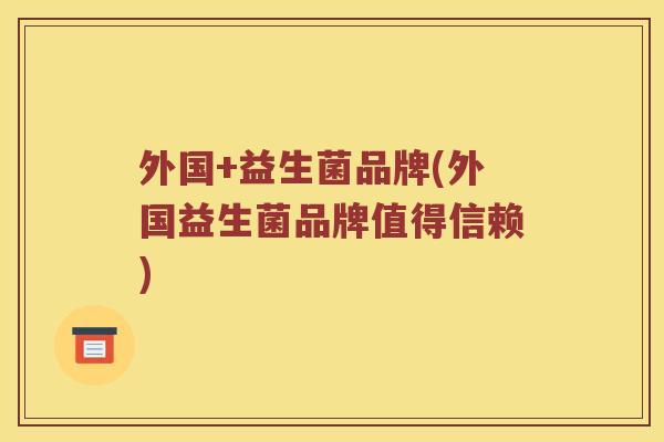 外国+益生菌品牌(外国益生菌品牌值得信赖)
