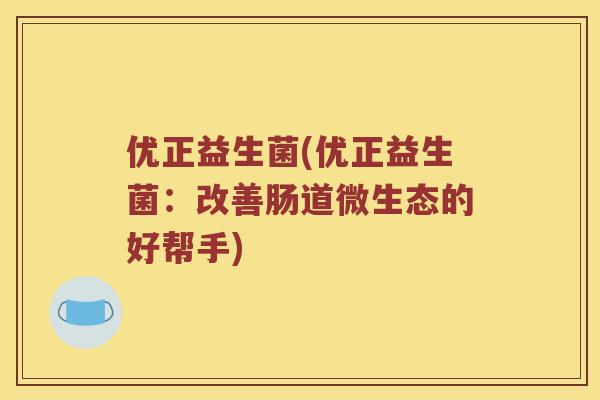 优正益生菌(优正益生菌：改善肠道微生态的好帮手)