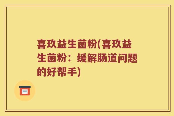 喜玖益生菌粉(喜玖益生菌粉：缓解肠道问题的好帮手)