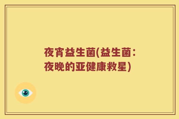 夜宵益生菌(益生菌：夜晚的救星)