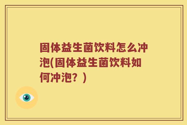 固体益生菌饮料怎么冲泡(固体益生菌饮料如何冲泡？)