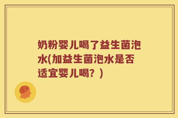奶粉婴儿喝了益生菌泡水(加益生菌泡水是否适宜婴儿喝？)