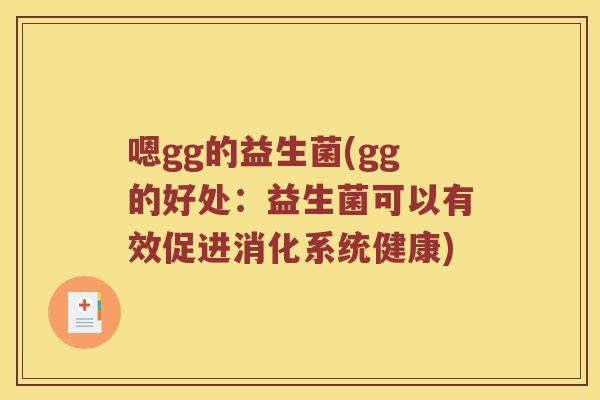 嗯gg的益生菌(gg的好处:益生菌可以有效促进消化系统健康) 嗯gg的益生菌(gg的好处:益生菌可以有效促进消化系统健康)