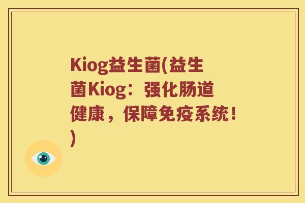 Kiog益生菌(益生菌Kiog：强化肠道健康，保障免疫系统！)