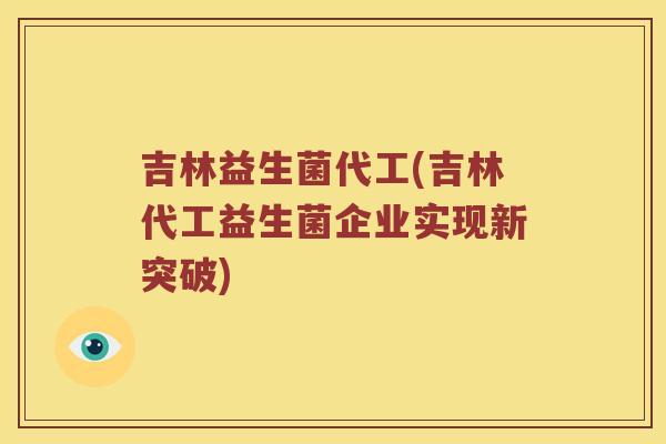 吉林益生菌代工(吉林代工益生菌企业实现新突破)